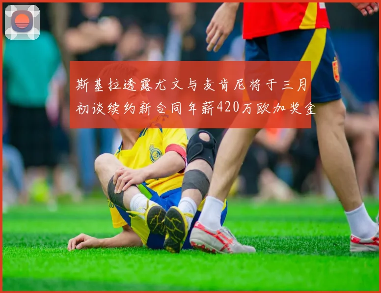 斯基拉透露尤文与麦肯尼将于三月初谈续约新合同年薪420万欧加奖金