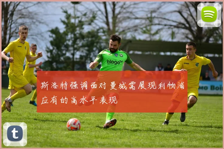 斯洛特强调面对曼城需展现利物浦应有的高水平表现