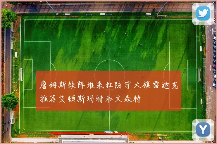 詹姆斯缺阵谁来扛防守大旗雷迪克推荐艾顿斯玛特和文森特