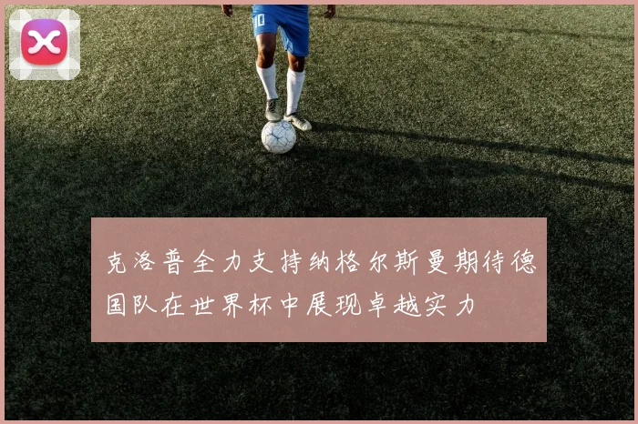 克洛普全力支持纳格尔斯曼期待德国队在世界杯中展现卓越实力