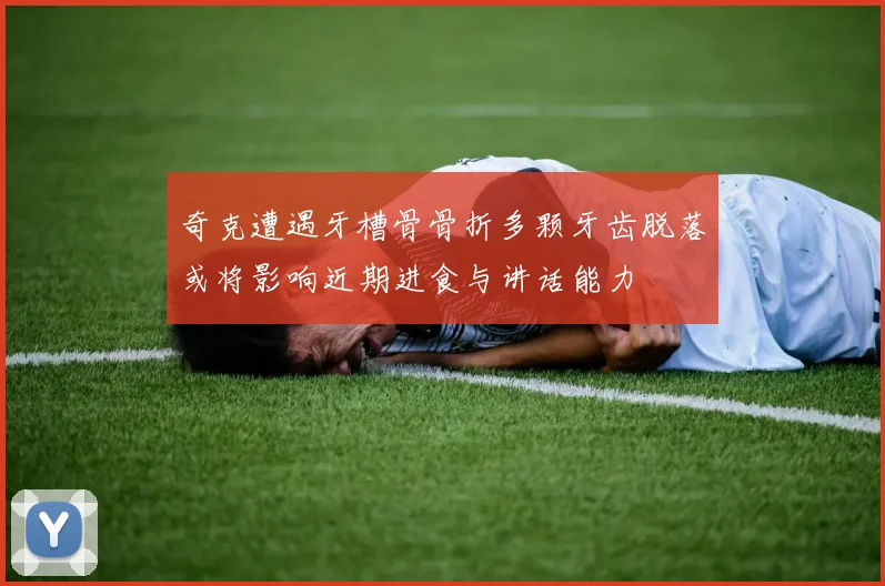 奇克遭遇牙槽骨骨折多颗牙齿脱落或将影响近期进食与讲话能力