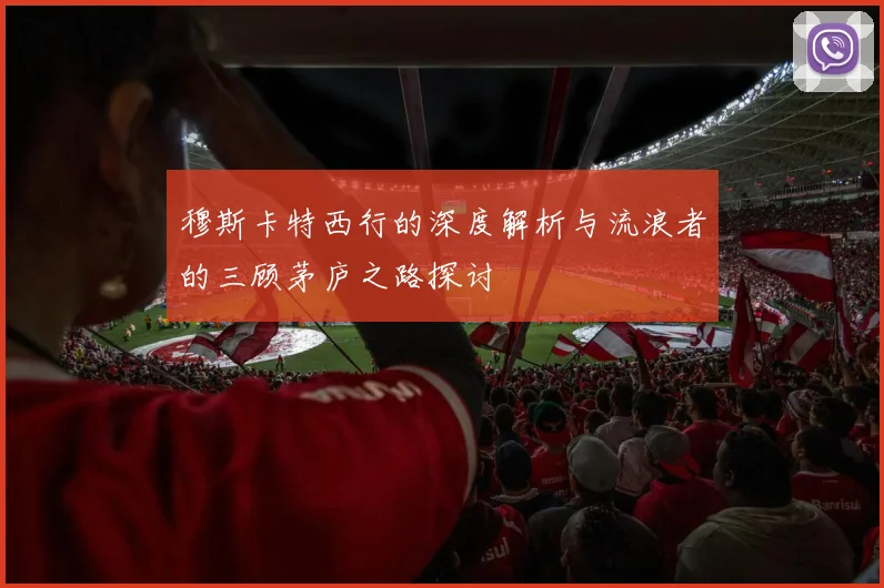 穆斯卡特西行的深度解析与流浪者的三顾茅庐之路探讨