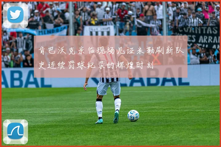 肯巴沃克亲临现场见证米勒刷新队史连续罚球纪录的辉煌时刻