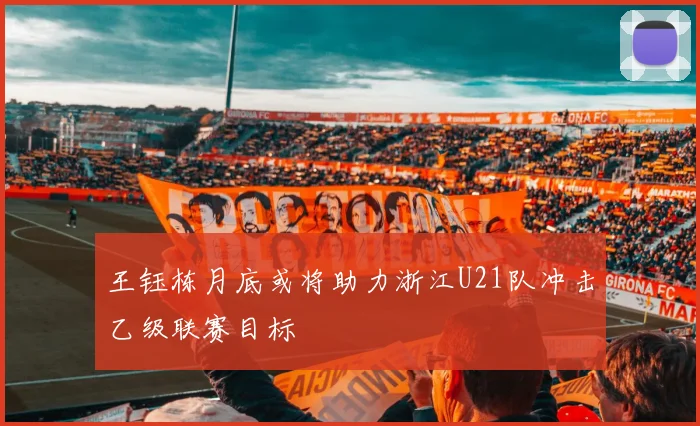 王钰栋月底或将助力浙江U21队冲击乙级联赛目标
