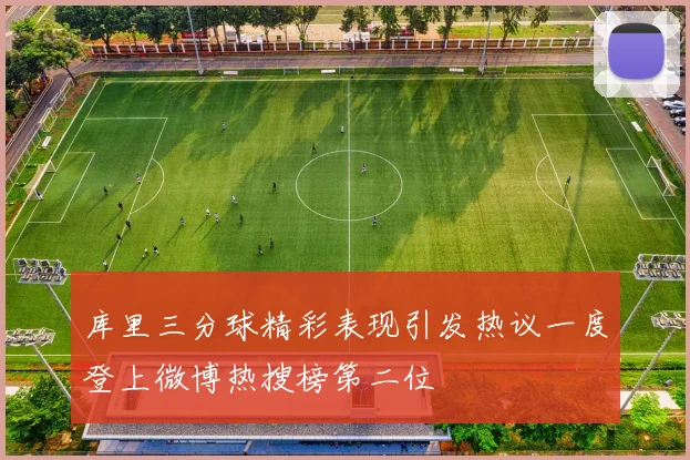 库里三分球精彩表现引发热议一度登上微博热搜榜第二位